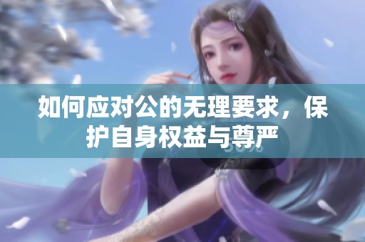 如何应对公的无理要求，保护自身权益与尊严