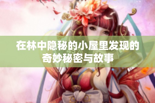 在林中隐秘的小屋里发现的奇妙秘密与故事