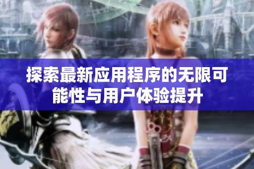 探索最新应用程序的无限可能性与用户体验提升