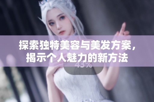 探索独特美容与美发方案，揭示个人魅力的新方法