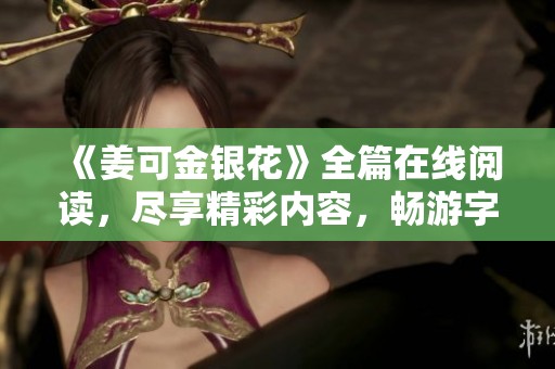 《姜可金银花》全篇在线阅读，尽享精彩内容，畅游字里行间