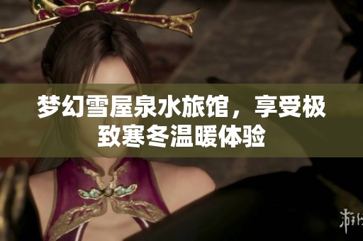 梦幻雪屋泉水旅馆，享受极致寒冬温暖体验
