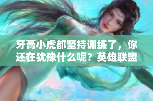 牙膏小虎都坚持训练了，你还在犹豫什么呢？英雄联盟LPL大揭秘