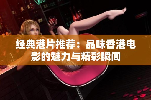 经典港片推荐：品味香港电影的魅力与精彩瞬间