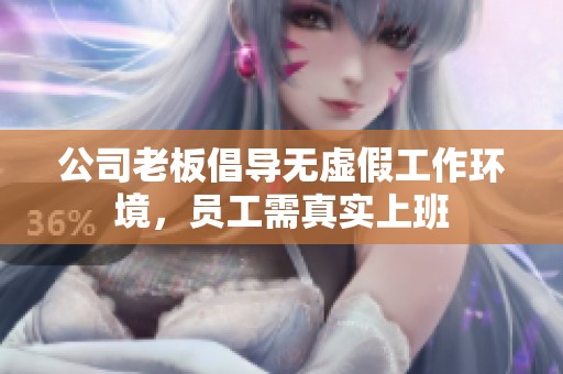 公司老板倡导无虚假工作环境，员工需真实上班