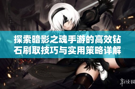 探索暗影之魂手游的高效钻石刷取技巧与实用策略详解