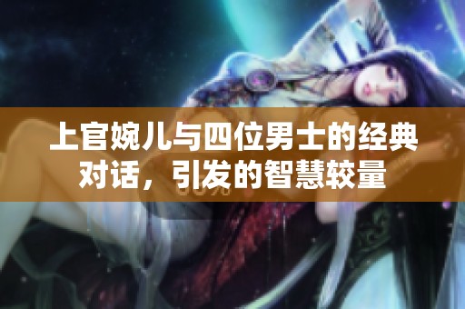 上官婉儿与四位男士的经典对话，引发的智慧较量