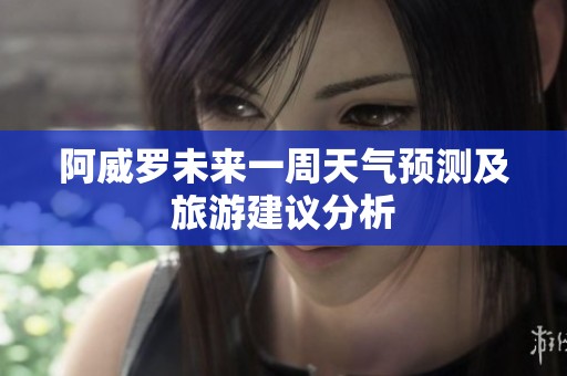 阿威罗未来一周天气预测及旅游建议分析