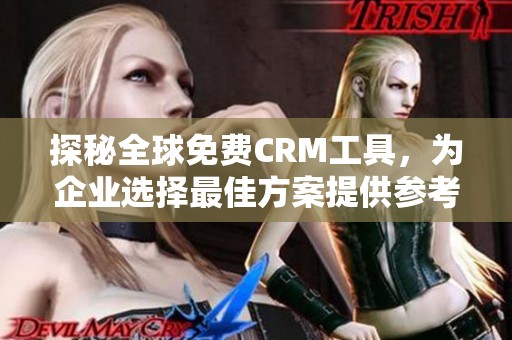 探秘全球免费CRM工具，为企业选择最佳方案提供参考