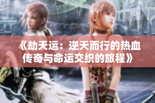 《劫天运：逆天而行的热血传奇与命运交织的旅程》