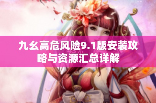 九幺高危风险9.1版安装攻略与资源汇总详解