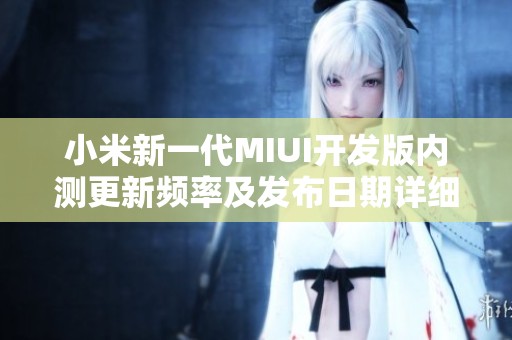 小米新一代MIUI开发版内测更新频率及发布日期详细揭秘