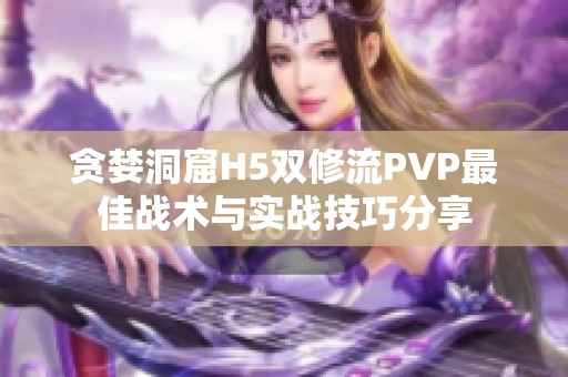 贪婪洞窟H5双修流PVP最佳战术与实战技巧分享