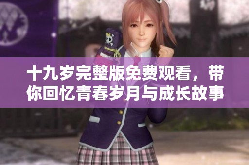 十九岁完整版免费观看，带你回忆青春岁月与成长故事