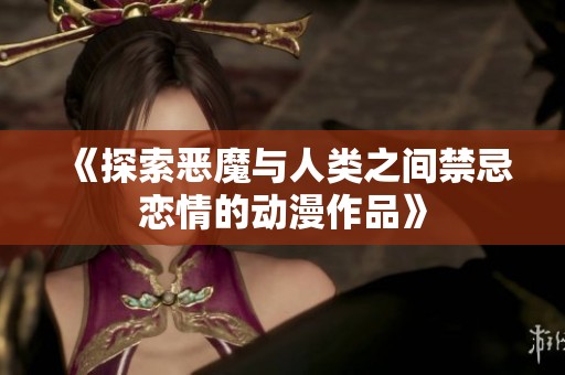 《探索恶魔与人类之间禁忌恋情的动漫作品》