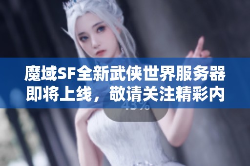 魔域SF全新武侠世界服务器即将上线，敬请关注精彩内容！