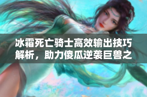 冰霜死亡骑士高效输出技巧解析，助力傻瓜逆袭巨兽之战