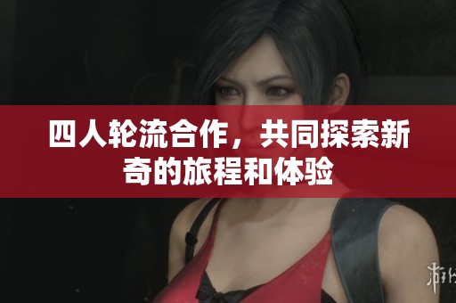 四人轮流合作，共同探索新奇的旅程和体验