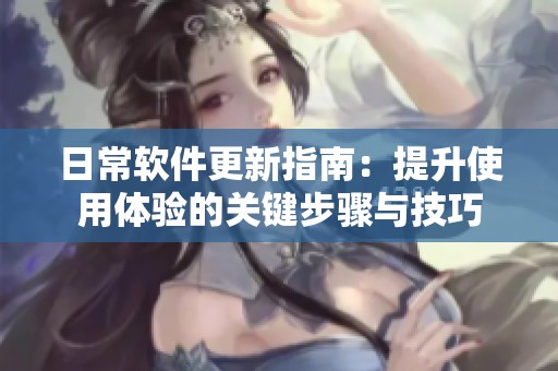 日常软件更新指南：提升使用体验的关键步骤与技巧