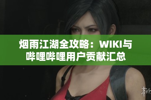 烟雨江湖全攻略：WIKI与哔哩哔哩用户贡献汇总
