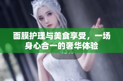 面膜护理与美食享受，一场身心合一的奢华体验