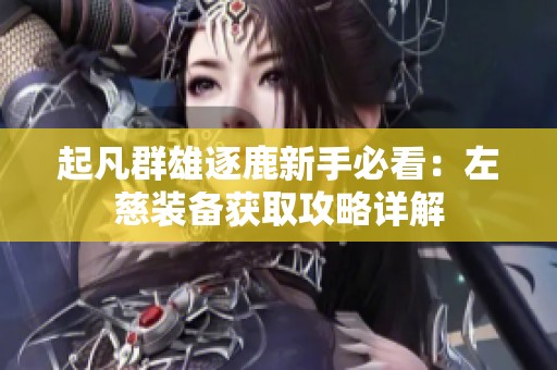 起凡群雄逐鹿新手必看：左慈装备获取攻略详解