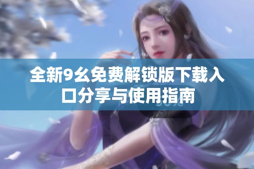 全新9幺免费解锁版下载入口分享与使用指南