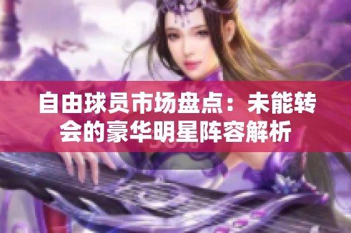 自由球员市场盘点：未能转会的豪华明星阵容解析