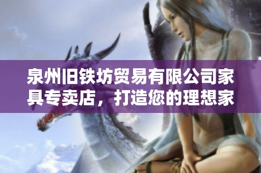 泉州旧铁坊贸易有限公司家具专卖店，打造您的理想家居空间
