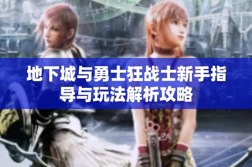 地下城与勇士狂战士新手指导与玩法解析攻略
