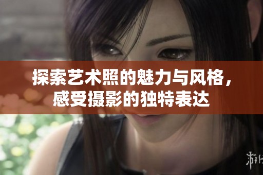 探索艺术照的魅力与风格，感受摄影的独特表达