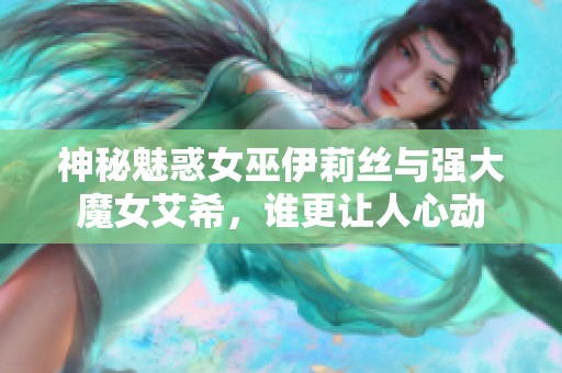 神秘魅惑女巫伊莉丝与强大魔女艾希，谁更让人心动