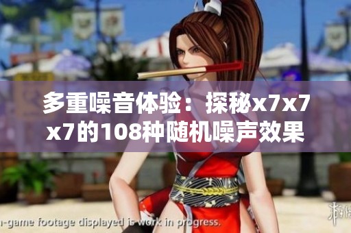 多重噪音体验：探秘x7x7x7的108种随机噪声效果