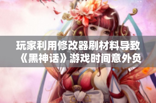 玩家利用修改器刷材料导致《黑神话》游戏时间意外负增长现象
