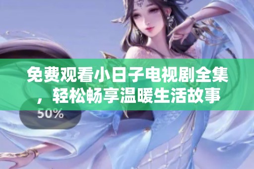 免费观看小日子电视剧全集，轻松畅享温暖生活故事