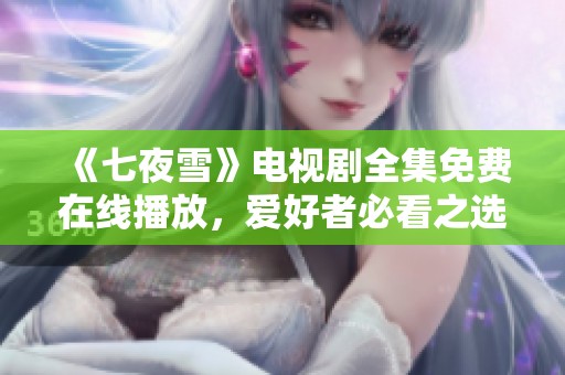 《七夜雪》电视剧全集免费在线播放，爱好者必看之选