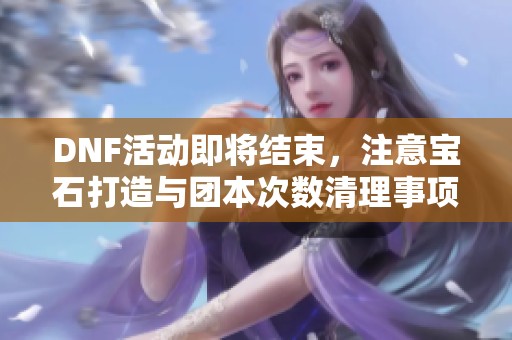 DNF活动即将结束，注意宝石打造与团本次数清理事项
