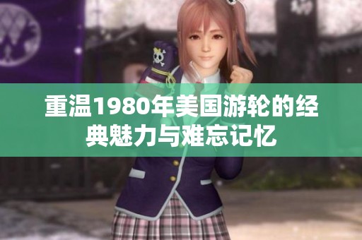 重温1980年美国游轮的经典魅力与难忘记忆