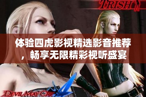 体验四虎影视精选影音推荐，畅享无限精彩视听盛宴