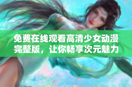 免费在线观看高清少女动漫完整版，让你畅享次元魅力