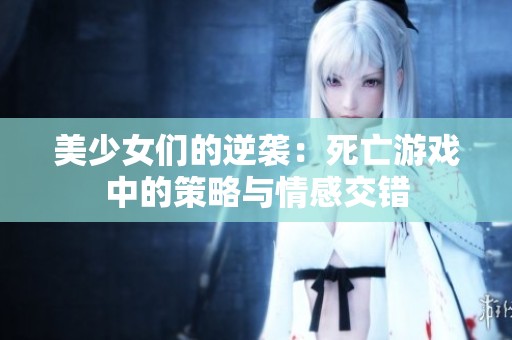 美少女们的逆袭：死亡游戏中的策略与情感交错