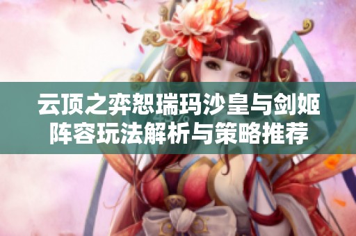 云顶之弈恕瑞玛沙皇与剑姬阵容玩法解析与策略推荐