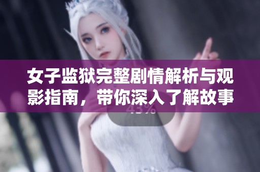 女子监狱完整剧情解析与观影指南，带你深入了解故事背后