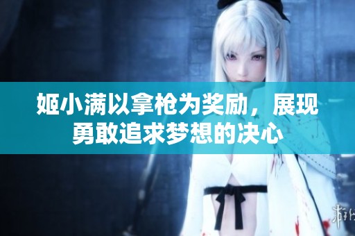 姬小满以拿枪为奖励，展现勇敢追求梦想的决心