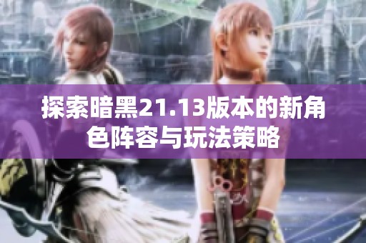 探索暗黑21.13版本的新角色阵容与玩法策略