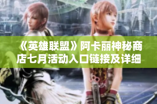 《英雄联盟》阿卡丽神秘商店七月活动入口链接及详细攻略分享