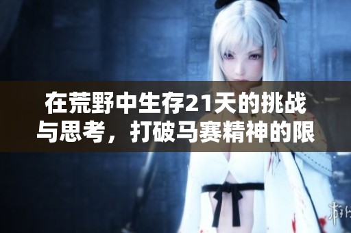 在荒野中生存21天的挑战与思考，打破马赛精神的限制