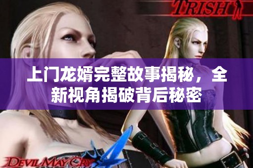上门龙婿完整故事揭秘，全新视角揭破背后秘密