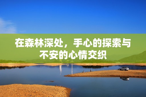 在森林深处，手心的探索与不安的心情交织