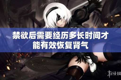 禁欲后需要经历多长时间才能有效恢复肾气